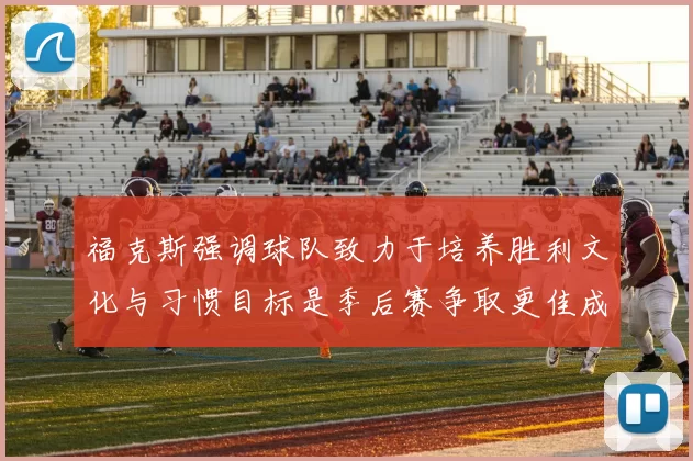 福克斯强调球队致力于培养胜利文化与习惯目标是季后赛争取更佳成绩