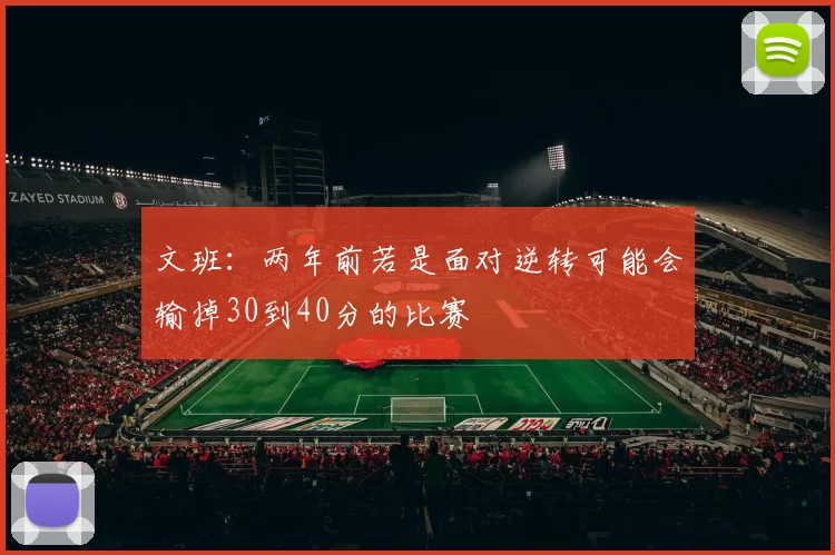文班：两年前若是面对逆转可能会输掉30到40分的比赛