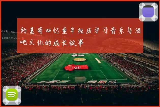 约基奇回忆童年经历学习音乐与酒吧文化的成长故事