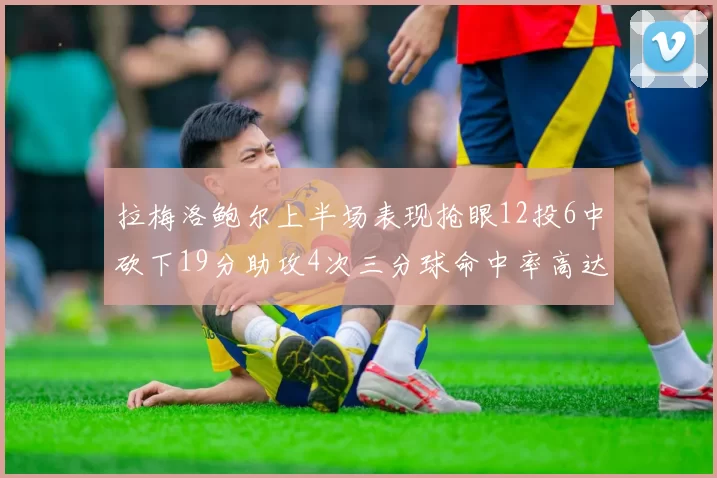 拉梅洛鲍尔上半场表现抢眼12投6中砍下19分助攻4次三分球命中率高达50