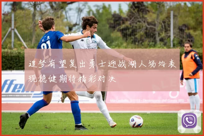追梦有望复出勇士迎战湖人场均表现稳健期待精彩对决