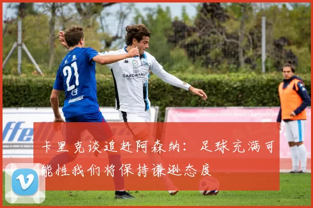卡里克谈追赶阿森纳：足球充满可能性我们将保持谦逊态度