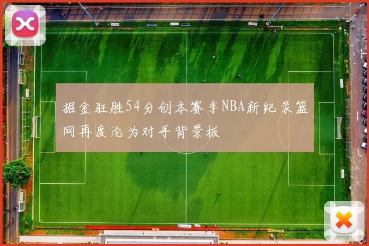 掘金狂胜54分创本赛季NBA新纪录篮网再度沦为对手背景板
