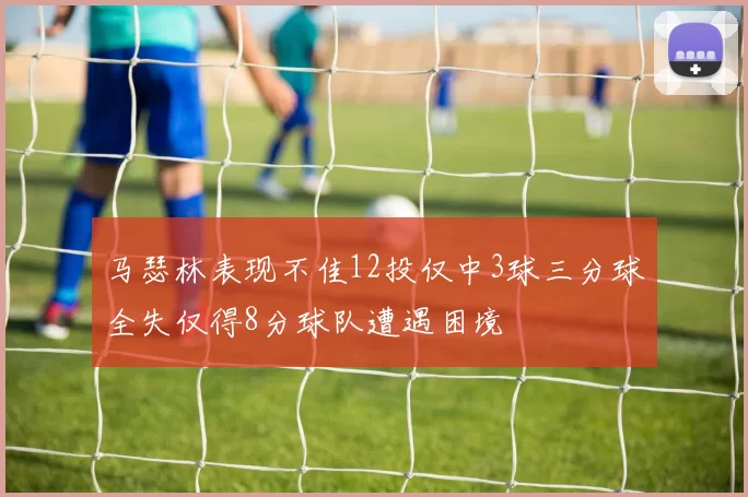 马瑟林表现不佳12投仅中3球三分球全失仅得8分球队遭遇困境