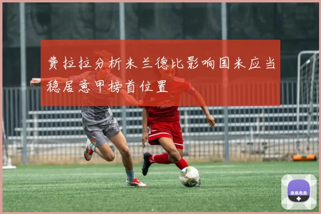 费拉拉分析米兰德比影响国米应当稳居意甲榜首位置