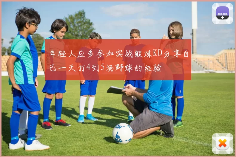 年轻人应多参加实战锻炼KD分享自己一天打4到5场野球的经验