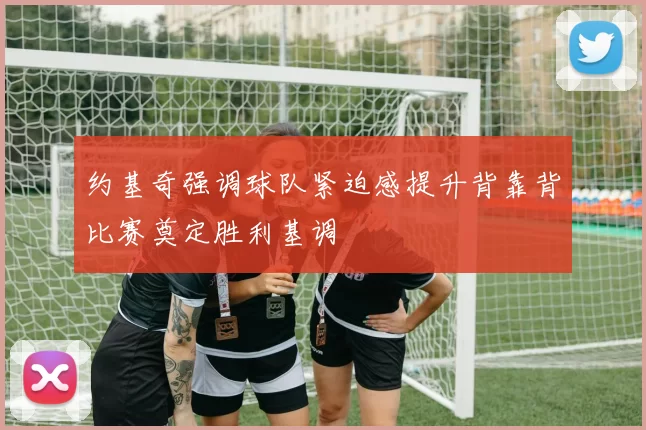 约基奇强调球队紧迫感提升背靠背比赛奠定胜利基调